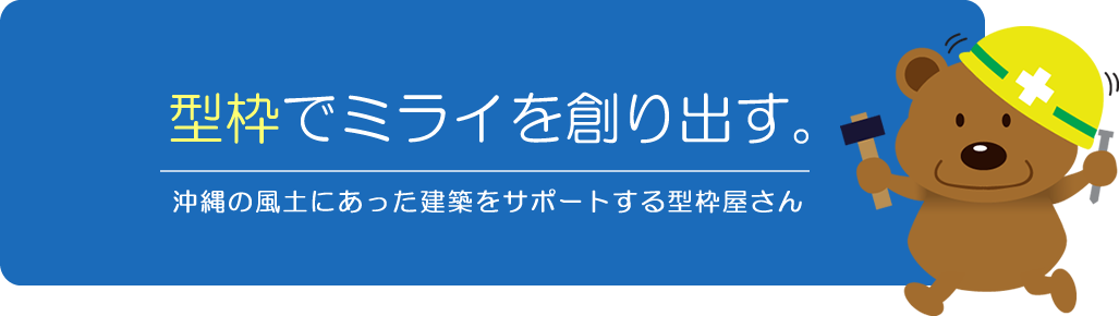 型枠でミライを創り出す。沖縄の風土にあった建築をサポートする型枠屋さん